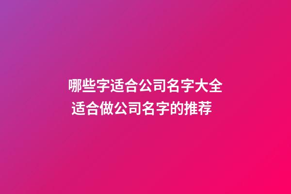 哪些字适合公司名字大全 适合做公司名字的推荐-第1张-公司起名-玄机派